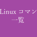 【初心者向け】Linux コマンド一覧表