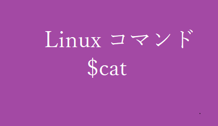 catコマンド~ファイル内を確認する~【Linuxコマンド集】