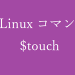 touchコマンド~ファイルのタイムスタンプを変更する~【Linuxコマンド集】