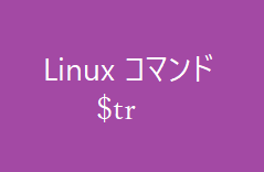 trコマンド~文字列を変換や削除する~【Linuxコマンド集】